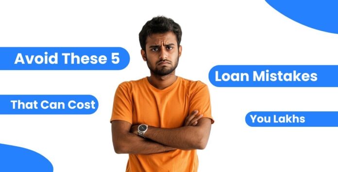 Avoid These 5 Loan Mistakes That Can Cost You Lakhs Loan